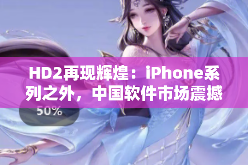 HD2再現(xiàn)輝煌：iPhone系列之外，中國軟件市場震撼登場