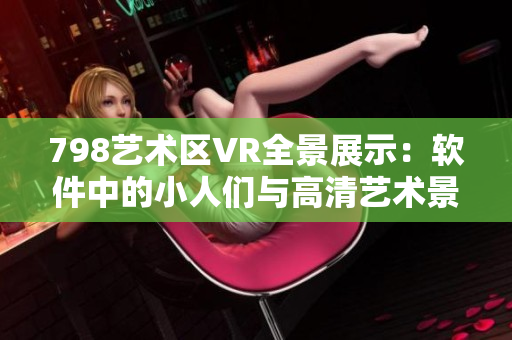 798藝術(shù)區(qū)VR全景展示：軟件中的小人們與高清藝術(shù)景觀