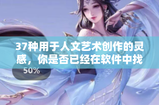 37種用于人文藝術(shù)創(chuàng)作的靈感，你是否已經(jīng)在軟件中找到對(duì)應(yīng)的工具？