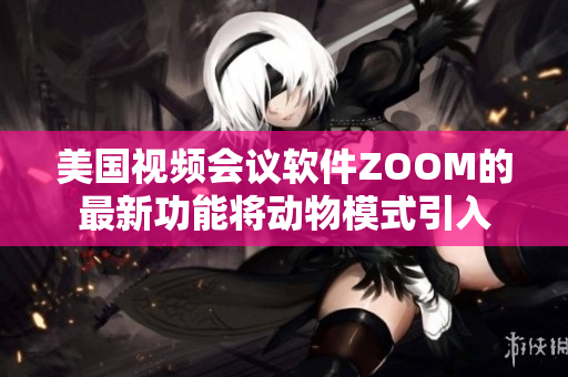 美國(guó)視頻會(huì)議軟件ZOOM的最新功能將動(dòng)物模式引入