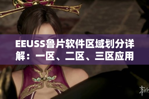 EEUSS魯片軟件區(qū)域劃分詳解：一區(qū)、二區(qū)、三區(qū)應用場景梳理