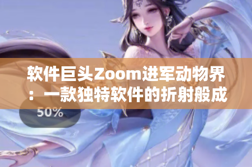 軟件巨頭Zoom進(jìn)軍動(dòng)物界：一款獨(dú)特軟件的折射般成長