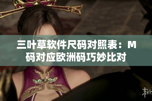 三葉草軟件尺碼對(duì)照表：M碼對(duì)應(yīng)歐洲碼巧妙比對(duì)