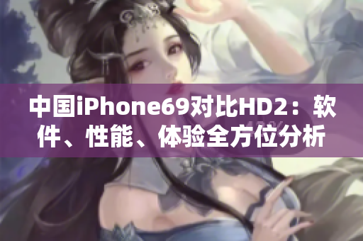中國iPhone69對比HD2：軟件、性能、體驗全方位分析