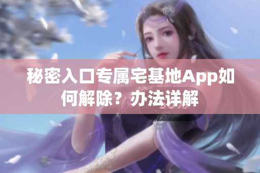 秘密入口專屬宅基地App如何解除？辦法詳解