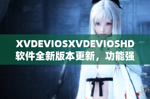 XVDEVIOSXVDEVIOSHD軟件全新版本更新，功能強(qiáng)大，用戶體驗(yàn)升級(jí)