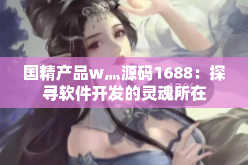 國精產(chǎn)品w灬源碼1688：探尋軟件開發(fā)的靈魂所在