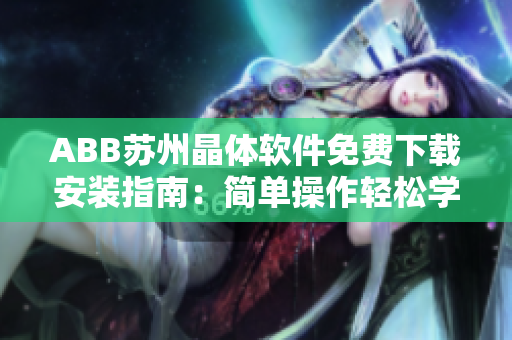 ABB蘇州晶體軟件免費下載安裝指南：簡單操作輕松學會