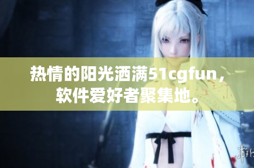 熱情的陽光灑滿51cgfun，軟件愛好者聚集地。