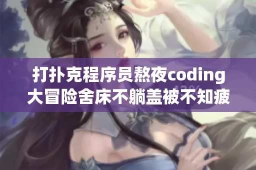 打撲克程序員熬夜coding大冒險舍床不躺蓋被不知疲倦