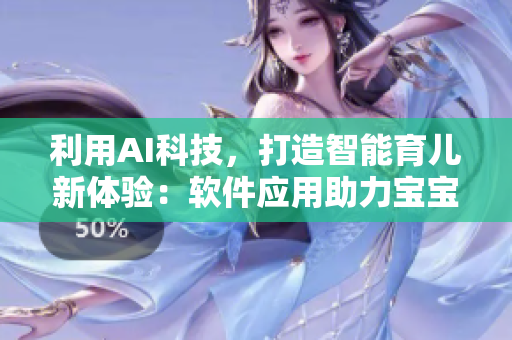 利用AI科技，打造智能育兒新體驗(yàn)：軟件應(yīng)用助力寶寶成長