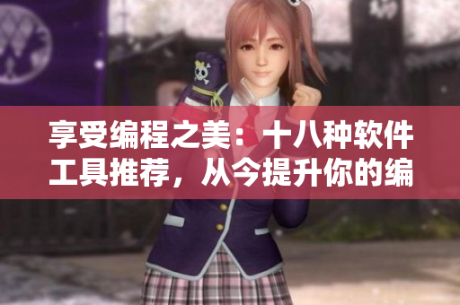 享受編程之美：十八種軟件工具推薦，從今提升你的編程技能