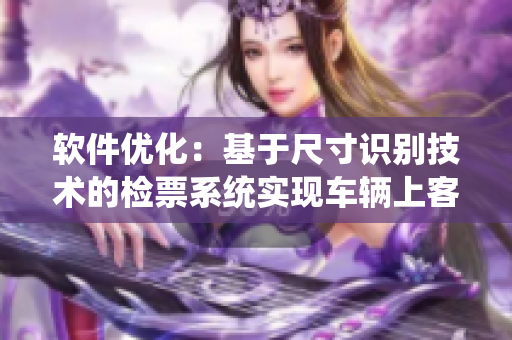 軟件優(yōu)化：基于尺寸識別技術(shù)的檢票系統(tǒng)實(shí)現(xiàn)車輛上客管理