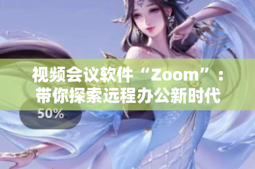 視頻會議軟件“Zoom”：帶你探索遠程辦公新時代