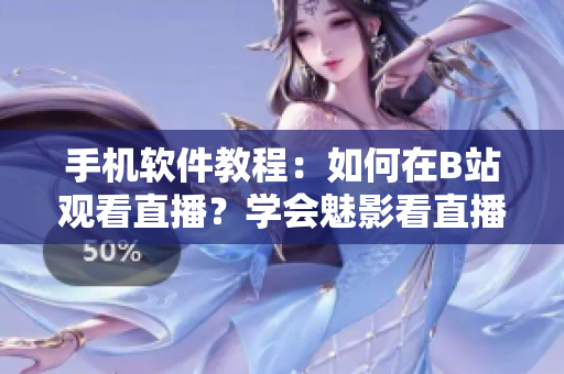 手機軟件教程：如何在B站觀看直播？學會魅影看直播的方法