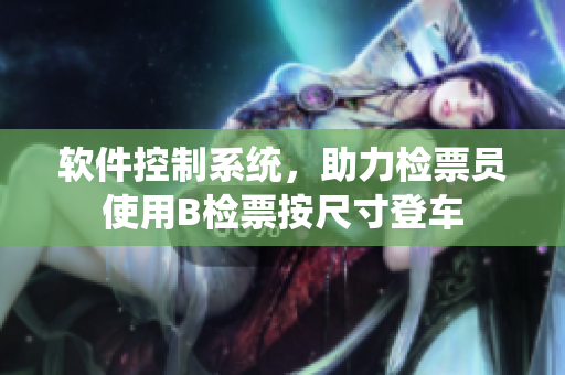 軟件控制系統，助力檢票員使用B檢票按尺寸登車