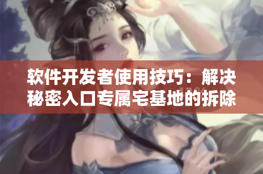軟件開發(fā)者使用技巧：解決秘密入口專屬宅基地的拆除難題