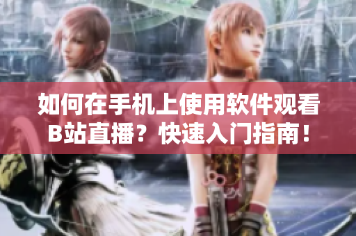 如何在手機(jī)上使用軟件觀看B站直播？快速入門指南！