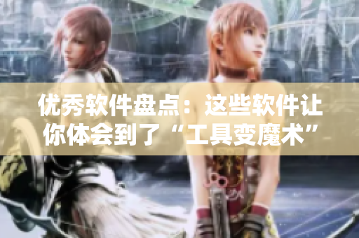 優(yōu)秀軟件盤點(diǎn)：這些軟件讓你體會(huì)到了“工具變魔術(shù)”的感覺