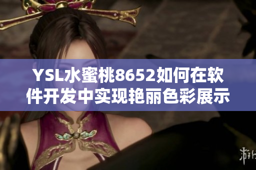 YSL水蜜桃8652如何在軟件開發(fā)中實(shí)現(xiàn)艷麗色彩展示