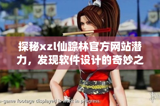 探秘xzl仙蹤林官方網(wǎng)站潛力，發(fā)現(xiàn)軟件設計的奇妙之處
