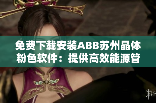 免費(fèi)下載安裝ABB蘇州晶體粉色軟件：提供高效能源管理解決方案