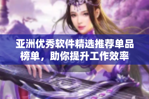 亞洲優(yōu)秀軟件精選推薦單品榜單，助你提升工作效率