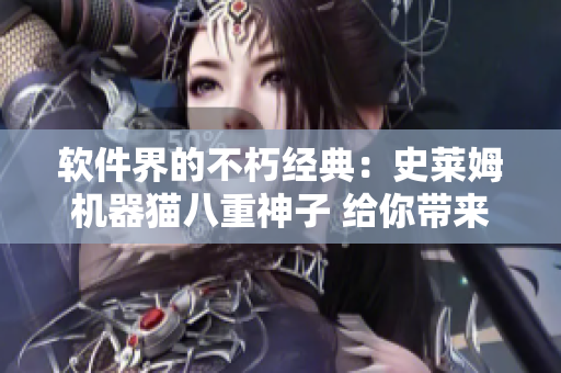 軟件界的不朽經(jīng)典：史萊姆機器貓八重神子 給你帶來無限啟發(fā)