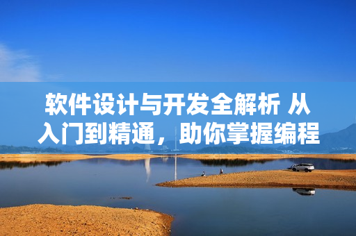軟件設(shè)計(jì)與開發(fā)全解析 從入門到精通，助你掌握編程技能