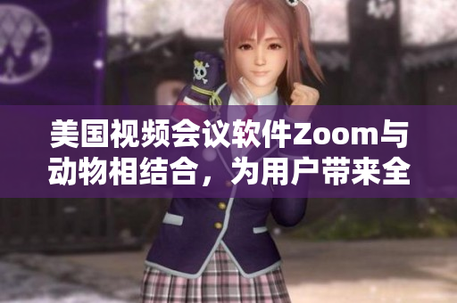 美國視頻會(huì)議軟件Zoom與動(dòng)物相結(jié)合，為用戶帶來全新體驗(yàn)