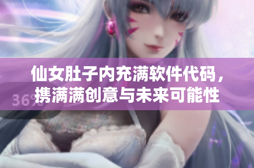 仙女肚子內(nèi)充滿(mǎn)軟件代碼，攜滿(mǎn)滿(mǎn)創(chuàng)意與未來(lái)可能性