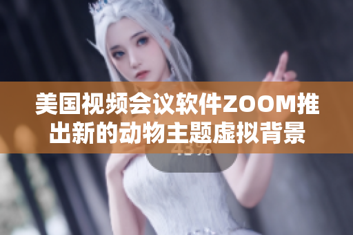 美國視頻會(huì)議軟件ZOOM推出新的動(dòng)物主題虛擬背景