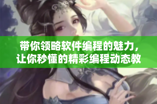 帶你領略軟件編程的魅力，讓你秒懂的精彩編程動態(tài)教程