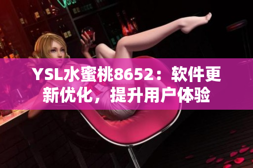 YSL水蜜桃8652：軟件更新優(yōu)化，提升用戶體驗
