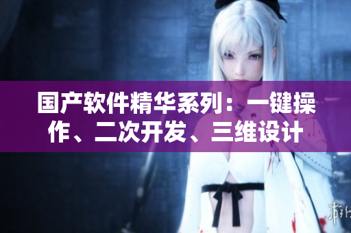 國產(chǎn)軟件精華系列：一鍵操作、二次開發(fā)、三維設(shè)計