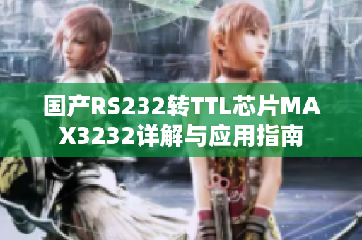 國產(chǎn)RS232轉(zhuǎn)TTL芯片MAX3232詳解與應(yīng)用指南