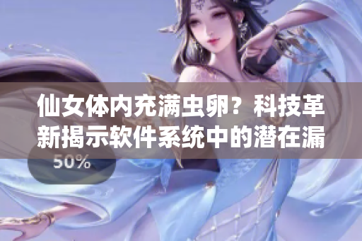 仙女體內(nèi)充滿(mǎn)蟲(chóng)卵？科技革新揭示軟件系統(tǒng)中的潛在漏洞