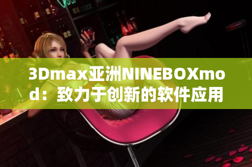 3Dmax亞洲NINEBOXmod：致力于創(chuàng)新的軟件應(yīng)用與設(shè)計技術(shù)