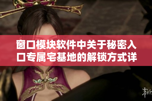 窗口模塊軟件中關(guān)于秘密入口專屬宅基地的解鎖方式詳解