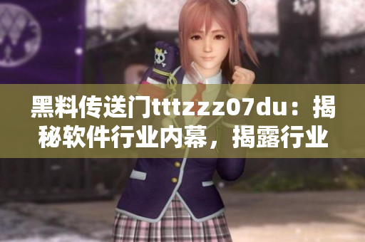 黑料傳送門tttzzz07du：揭秘軟件行業(yè)內(nèi)幕，揭露行業(yè)黑幕