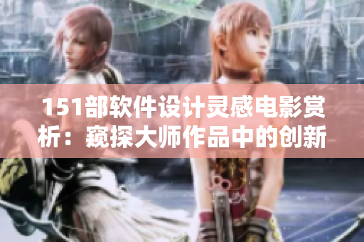 151部軟件設(shè)計(jì)靈感電影賞析：窺探大師作品中的創(chuàng)新靈感