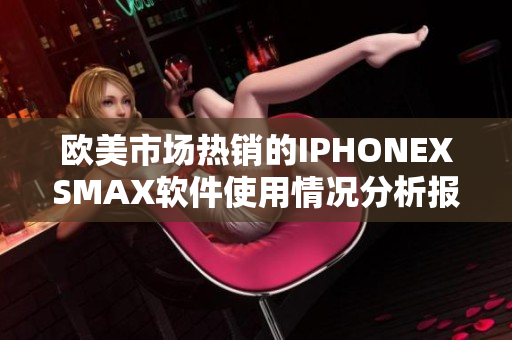 歐美市場(chǎng)熱銷的IPHONEXSMAX軟件使用情況分析報(bào)道