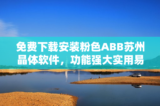 免費下載安裝粉色ABB蘇州晶體軟件，功能強大實用易上手