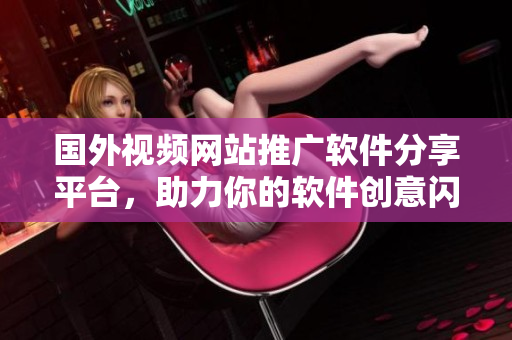 國(guó)外視頻網(wǎng)站推廣軟件分享平臺(tái)，助力你的軟件創(chuàng)意閃耀！