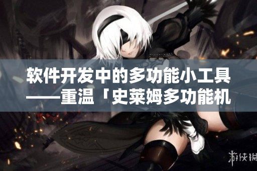 軟件開發(fā)中的多功能小工具——重溫「史萊姆多功能機」的設計理念
