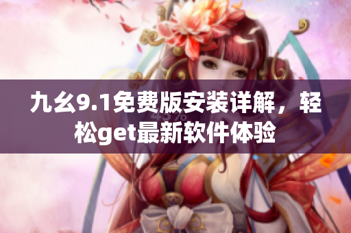 九幺9.1免費(fèi)版安裝詳解，輕松get最新軟件體驗(yàn)