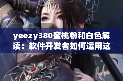 yeezy380蜜桃粉和白色解讀：軟件開發(fā)者如何運(yùn)用這一配色靈感？