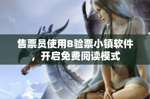 售票員使用B驗(yàn)票小鎮(zhèn)軟件，開啟免費(fèi)閱讀模式