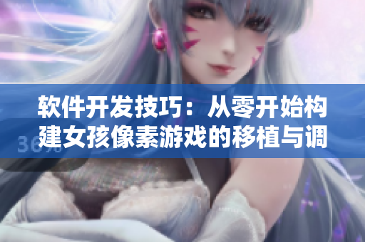 軟件開發(fā)技巧：從零開始構建女孩像素游戲的移植與調試