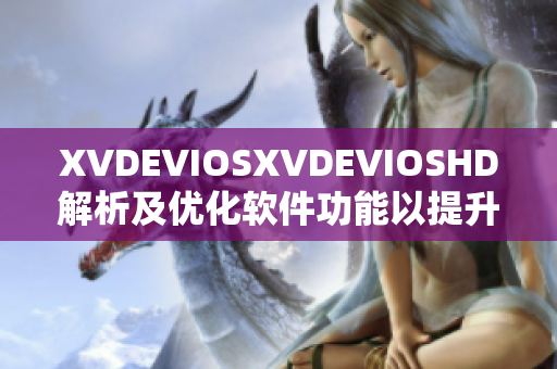 XVDEVIOSXVDEVIOSHD解析及優(yōu)化軟件功能以提升用戶體驗